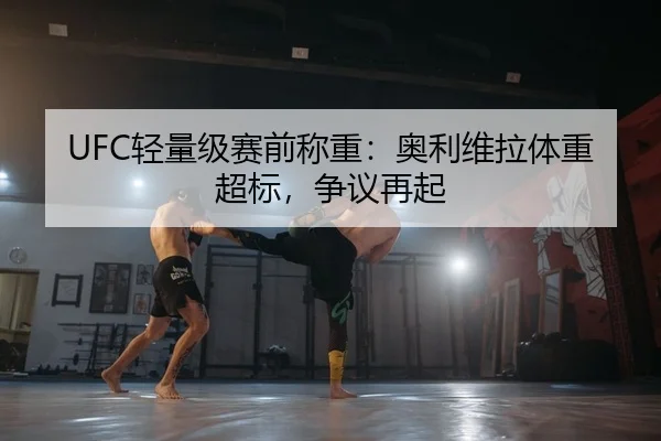 UFC轻量级赛前称重：奥利维拉体重超标，争议再起